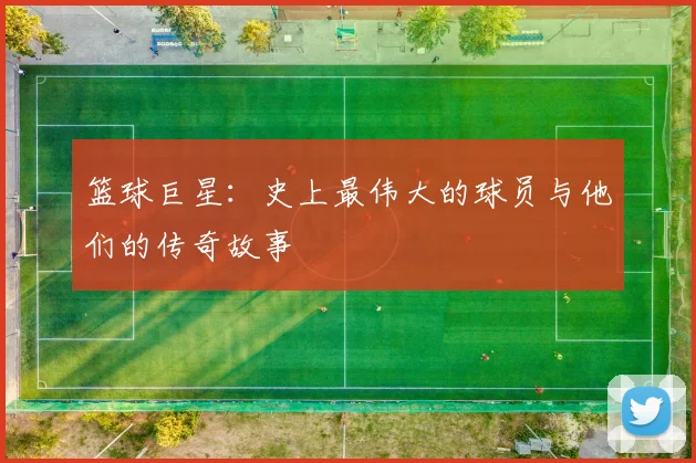 篮球巨星：史上最伟大的球员与他们的传奇故事
