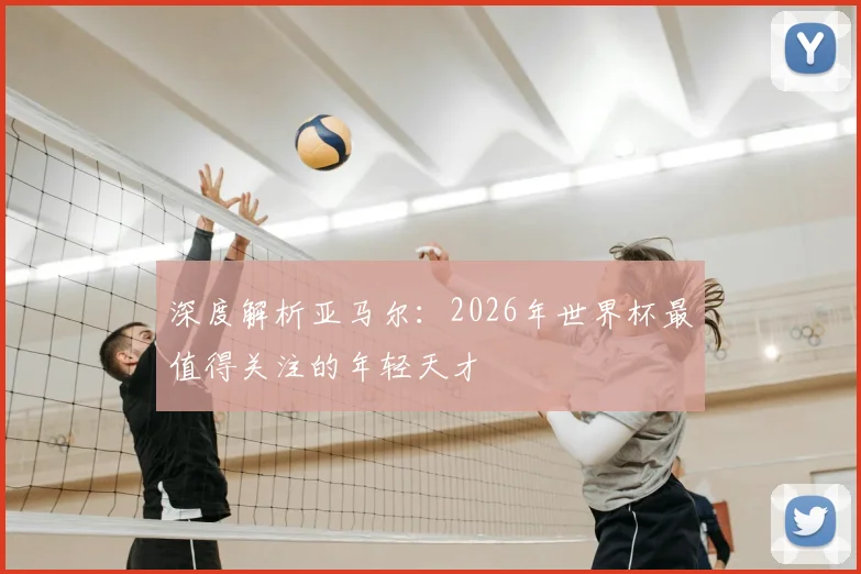 深度解析亚马尔：2026年世界杯最值得关注的年轻天才