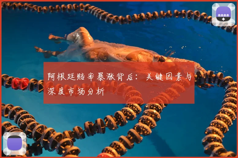 阿根廷赔率暴涨背后：关键因素与深度市场分析